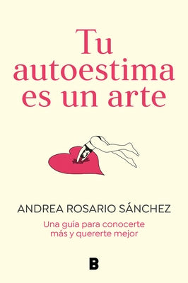 Tu Autoestima Es Un Arte: Una Guía Para Conocerte Más Y Quererte Mejor / Your Se Lf-Esteem Is a Work of Art: A Guidebook to Know Yourself Better by S&#195;&#161;nchez, Andrea Rosario