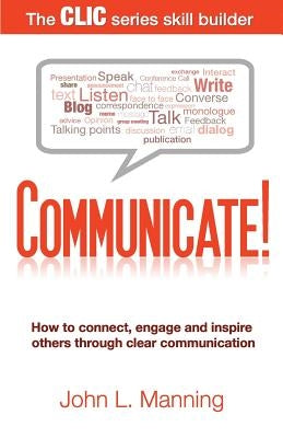 Communicate!: How to connect, engage and inspire others through clear communication by Manning, John L.