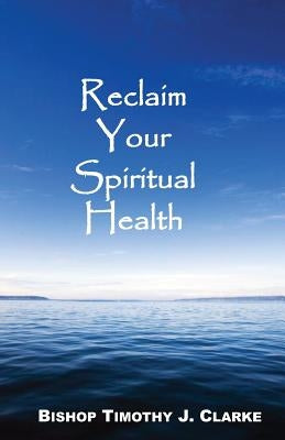 Reclaim Your Spiritual Health by Clarke, Bishop Timothy J.