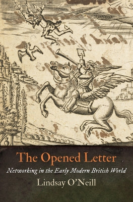 The Opened Letter: Networking in the Early Modern British World by O'Neill, Lindsay