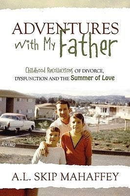 Adventures with My Father: Childhood Recollections of Divorce, Dysfunction and the Summer of Love by Mahaffey, A. L. Skip