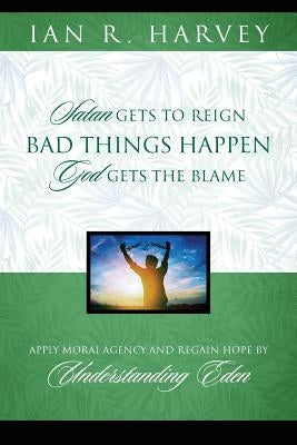 Bad Things Happen: Satan Gets to Reign; God Gets the Blame by Harvey, Ian R.