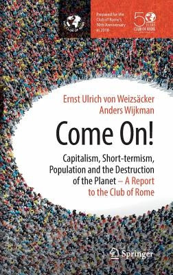 Come On!: Capitalism, Short-Termism, Population and the Destruction of the Planet by Von WeizsÃ¤cker, Ernst Ulrich