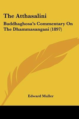 The Atthasalini: Buddhaghosa's Commentary On The Dhammasangani (1897) by Muller, Edward