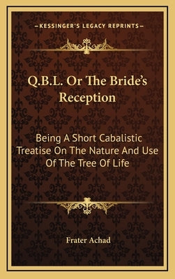 Q.B.L. Or The Bride's Reception: Being A Short Cabalistic Treatise On The Nature And Use Of The Tree Of Life by Achad, Frater