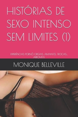 Histórias de Sexo Intenso Sem Limites (1): Experiências Pornô. Orgias, Amantes, Trocas... Aproveite by Belleville, Monique