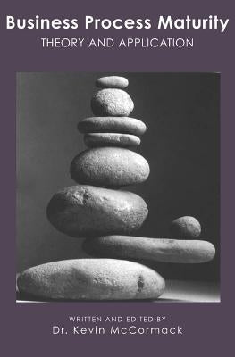 Business Process Maturity: Theory and Application by McCormack, Kevin