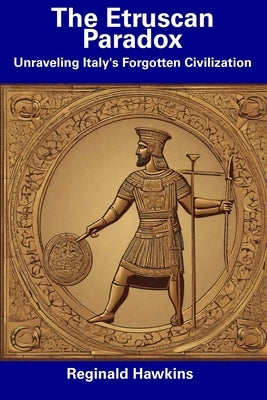 The Etruscan Paradox: Unraveling Italy's Forgotten Civilization by Hawkins, Reginald