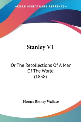 Stanley V1: Or The Recollections Of A Man Of The World (1838) by Wallace, Horace Binney