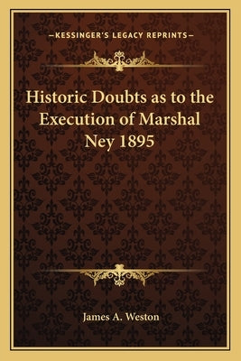 Historic Doubts as to the Execution of Marshal Ney 1895 by Weston, James A.