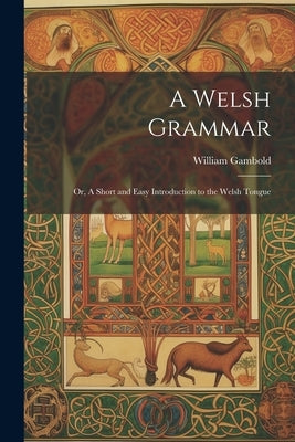 A Welsh Grammar; or, A Short and Easy Introduction to the Welsh Tongue by Gambold, William