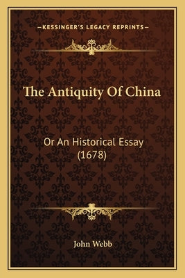The Antiquity Of China: Or An Historical Essay (1678) by Webb, John