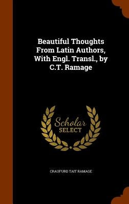 Beautiful Thoughts From Latin Authors, With Engl. Transl., by C.T. Ramage by Ramage, Craufurd Tait