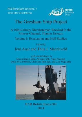 The Gresham Ship Project: A 16th-Century Merchantman Wrecked in the Princes Channel, Thames Estuary. Volume I: Excavation and Hull Studies by Auer, Jens
