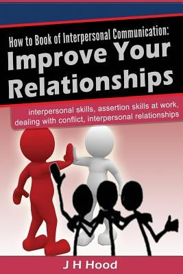 How to book of Interpersonal Communication: Improve Your Relationships by Hood, J. H.