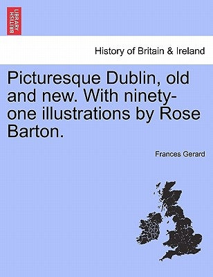 Picturesque Dublin, Old and New. with Ninety-One Illustrations by Rose Barton. by Gerard, Frances