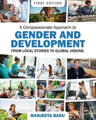 A Compassionate Approach to Gender and Development: From Local Stories to Global Visions by Basu, Ranjeeta