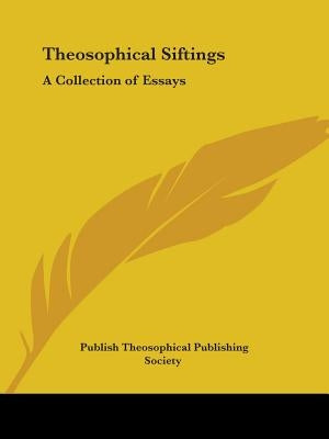 Theosophical Siftings: A Collection of Essays by Theosophical Publishing
