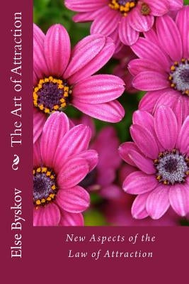 The Art of Attraction: New Aspects of the Law of Attraction by Byskov, Else
