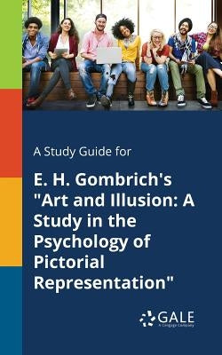 A Study Guide for E. H. Gombrich's "Art and Illusion: A Study in the Psychology of Pictorial Representation" by Gale, Cengage Learning