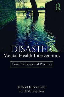 Disaster Mental Health Interventions: Core Principles and Practices by Halpern, James