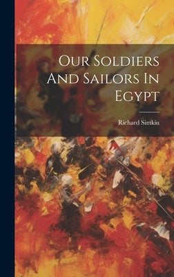 Our Soldiers And Sailors In Egypt by Simkin, Richard