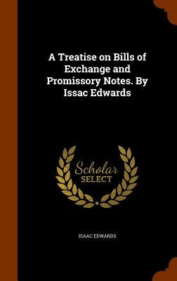 A Treatise on Bills of Exchange and Promissory Notes. By Issac Edwards by Edwards, Isaac