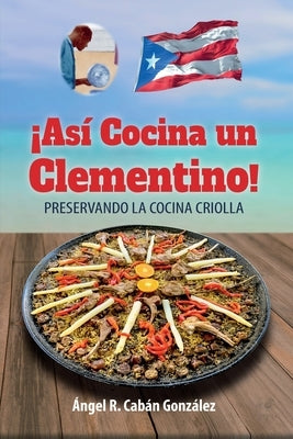 ¡Así Cocina un Clementino!: Preservando la cocina criolla by CabÃ¡n GonzÃ¡lez, Ãngel R.