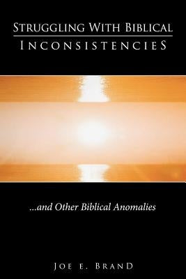Struggling with Biblical Inconsistencies: And Other Biblical Anomalies by Brand, Joe E.