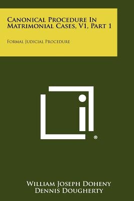 Canonical Procedure In Matrimonial Cases, V1, Part 1: Formal Judicial Procedure by Doheny, William Joseph