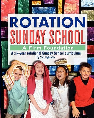 Rotation Sunday School: A Firm Foundation: A Six-Year Rotational Sunday School Curriculum by Highsmith, Clark