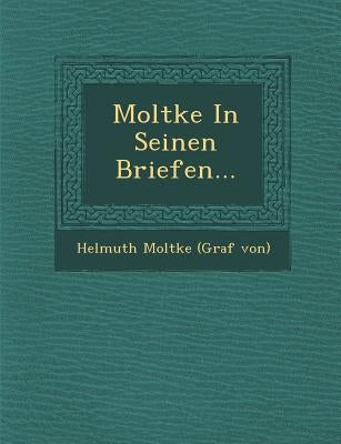 Moltke in Seinen Briefen... by Helmuth Moltke (Graf Von)