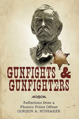 Gunfights & Gunfighters: Reflections from a Phoenix Police Officer by Gordon a. Hunsaker, A. Hunsaker