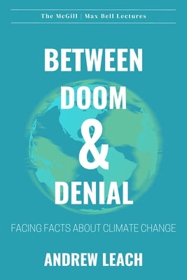 Between Doom & Denial: Facing Facts about Climate Change by Leach, Andrew