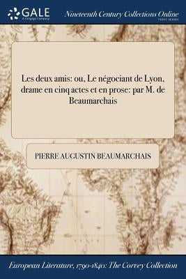 Les deux amis: ou, Le négociant de Lyon, drame en cinq actes et en prose: par M. de Beaumarchais by Beaumarchais, Pierre Augustin