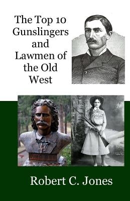 The Top 10 Gunslingers and Lawmen of the Old West by Jones, Robert C.