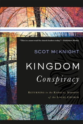 Kingdom Conspiracy: Returning to the Radical Mission of the Local Church by McKnight, Scot