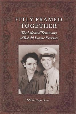 Fitly Framed Together: The Life and Testimony of Bob and Louise Erekson by Hamer, John C.