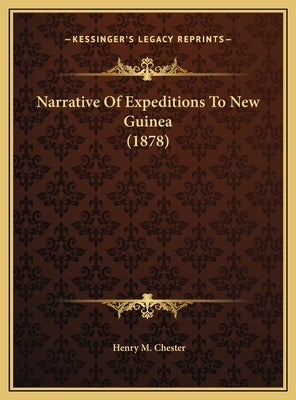 Narrative Of Expeditions To New Guinea (1878) by Chester, Henry M.