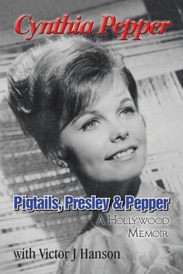 Pigtails, Presley & Pepper: A Hollywood Memoir by Pepper, Cynthia