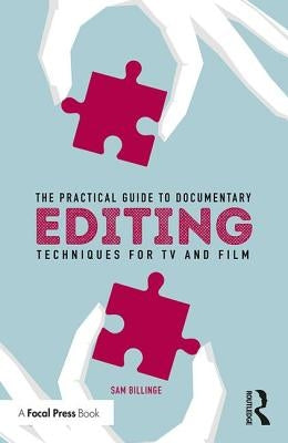 The Practical Guide to Documentary Editing: Techniques for TV and Film by Billinge, Sam