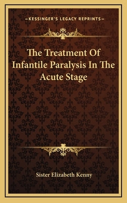 The Treatment Of Infantile Paralysis In The Acute Stage by Kenny, Sister Elizabeth