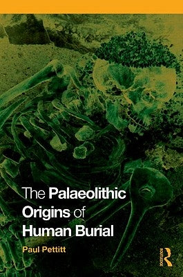The Palaeolithic Origins of Human Burial by Pettitt, Paul