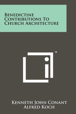 Benedictine Contributions To Church Architecture by Conant, Kenneth John