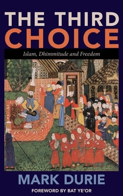 The Third Choice: Islam, Dhimmitude and Freedom by Durie, Mark