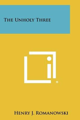The Unholy Three by Romanowski, Henry J.
