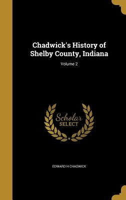 Chadwick's History of Shelby County, Indiana; Volume 2 by Chadwick, Edward H.