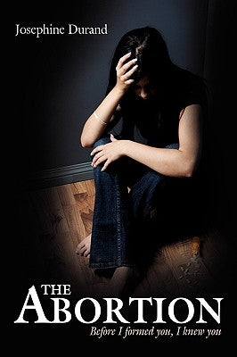 The Abortion: Before I formed you, I knew you by Durand, Josephine