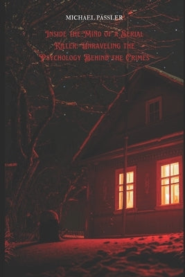 Inside the Mind of a Serial Killer: Unraveling the Psychology Behind the Crimes by PÃ¤ssler, Michael Walter