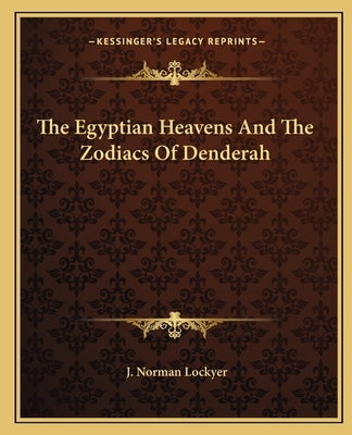 The Egyptian Heavens And The Zodiacs Of Denderah by Lockyer, J. Norman